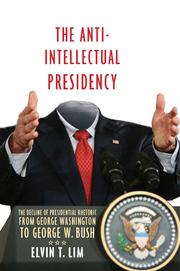 The anti-intellectual presidency : the decline of presidential rhetoric from George Washington to George W. Bush /