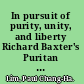In pursuit of purity, unity, and liberty Richard Baxter's Puritan ecclesiology in its seventeenth-century context /