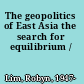 The geopolitics of East Asia the search for equilibrium /