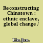 Reconstructing Chinatown : ethnic enclave, global change /