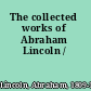 The collected works of Abraham Lincoln /