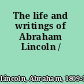 The life and writings of Abraham Lincoln /