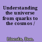Understanding the universe from quarks to the cosmos /