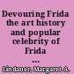 Devouring Frida the art history and popular celebrity of Frida Kahlo /