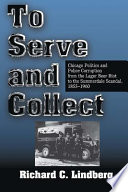 To serve and collect Chicago politics and police corruption from the Lager Beer Riot to the Summerdale Scandal : 1855-1960 /