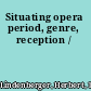 Situating opera period, genre, reception /