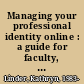 Managing your professional identity online : a guide for faculty, staff, and administrators /