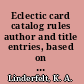Eclectic card catalog rules author and title entries, based on Dziatzko's "Instruction" compared with the rules of the British Museum, Cutter, Dewey, Perkins and other authorities, with an appendix, containing a list of oriental titles of honor and occupations,