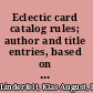 Eclectic card catalog rules; author and title entries, based on Dziatzko's "Instruction" compared with the rules of the British museum, Cutter, Dewey, Perkins and other authorities, with an appendix, containing a list of oriental titles of honor and occupations,