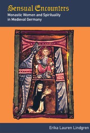 Sensual encounters : monastic women and spirituality in medieval Germany /