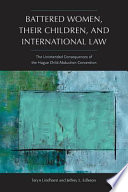 Battered women, their children, and international law the unintended consequences of the Hague Child Abduction Convention /