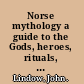 Norse mythology a guide to the Gods, heroes, rituals, and beliefs /