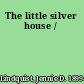 The little silver house /