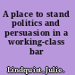 A place to stand politics and persuasion in a working-class bar /