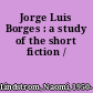 Jorge Luis Borges : a study of the short fiction /