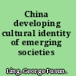 China developing cultural identity of emerging societies /