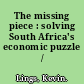 The missing piece : solving South Africa's economic puzzle /