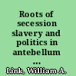 Roots of secession slavery and politics in antebellum Virginia /