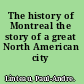 The history of Montreal the story of a great North American city /