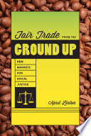 Fair trade from the ground up new markets for social justice /