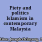 Piety and politics Islamism in contemporary Malaysia /