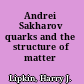 Andrei Sakharov quarks and the structure of matter /