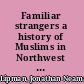 Familiar strangers a history of Muslims in Northwest China /