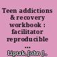 Teen addictions & recovery workbook : facilitator reproducible self-assessments, exercises & educational handouts /