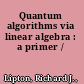 Quantum algorithms via linear algebra : a primer /