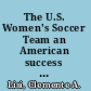 The U.S. Women's Soccer Team an American success story /