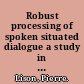 Robust processing of spoken situated dialogue a study in human-robot interaction /