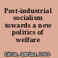 Post-industrial socialism towards a new politics of welfare /