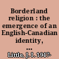 Borderland religion : the emergence of an English-Canadian identity, 1792-1852 /