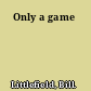 Only a game