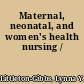 Maternal, neonatal, and women's health nursing /