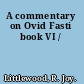 A commentary on Ovid Fasti book VI /