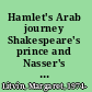 Hamlet's Arab journey Shakespeare's prince and Nasser's ghost /