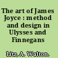The art of James Joyce : method and design in Ulysses and Finnegans wake.