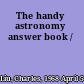 The handy astronomy answer book /