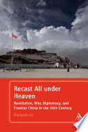 Recast all under heaven revolution, war, diplomacy, and frontier China in the 20th century /