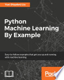 Python machine learning by example : easy-to-follow examples that get you up and running with machine learning /