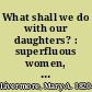 What shall we do with our daughters? : superfluous women, and other lectures /