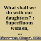 What shall we do with our daughters? : Superfluous women, and other lectures /