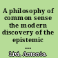 A philosophy of common sense the modern discovery of the epistemic foundations of science and belief /