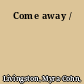 Come away /