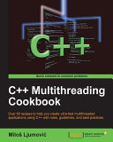 C++ multithreading cookbook : over 60 recipes to help you create ultra-fast multithreaded applications using C++ with rules, guidelines, and best practices /