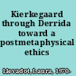 Kierkegaard through Derrida toward a postmetaphysical ethics /