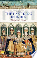 The last king in India : Wajid 'Ali Shah, 1822-1887 /
