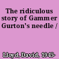 The ridiculous story of Gammer Gurton's needle /