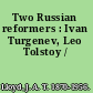 Two Russian reformers : Ivan Turgenev, Leo Tolstoy /